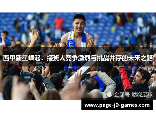 西甲新星崛起：接班人竞争激烈与挑战并存的未来之路