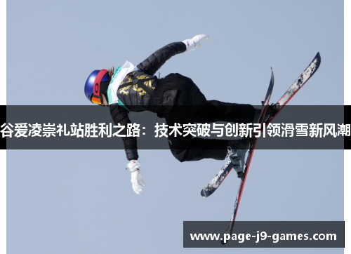 谷爱凌崇礼站胜利之路：技术突破与创新引领滑雪新风潮