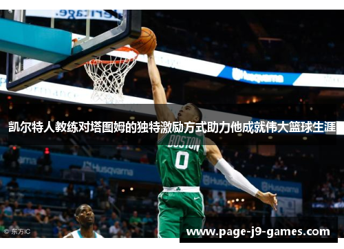 凯尔特人教练对塔图姆的独特激励方式助力他成就伟大篮球生涯