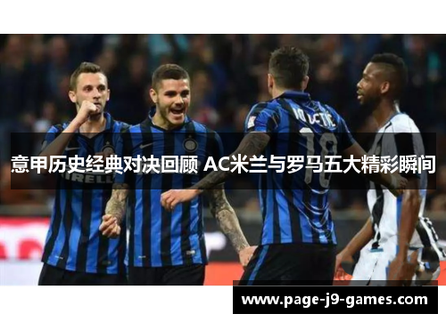 意甲历史经典对决回顾 AC米兰与罗马五大精彩瞬间
