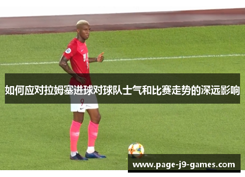如何应对拉姆塞进球对球队士气和比赛走势的深远影响