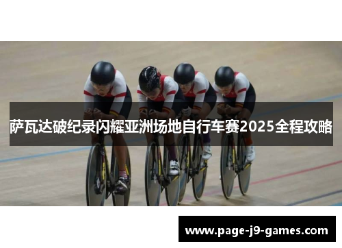 萨瓦达破纪录闪耀亚洲场地自行车赛2025全程攻略