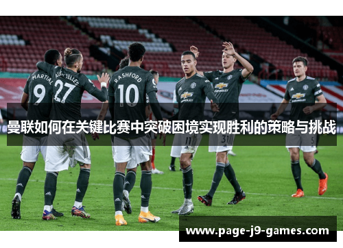 曼联如何在关键比赛中突破困境实现胜利的策略与挑战