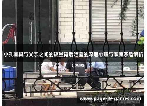 小孔塞桑与父亲之间的较量背后隐藏的深层心理与家庭矛盾解析
