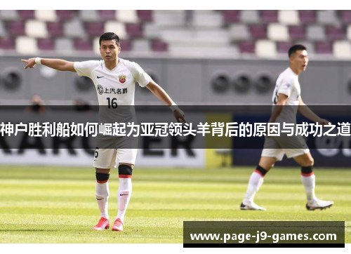 神户胜利船如何崛起为亚冠领头羊背后的原因与成功之道