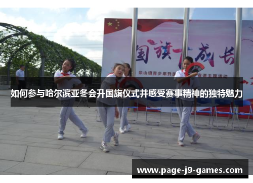 如何参与哈尔滨亚冬会升国旗仪式并感受赛事精神的独特魅力