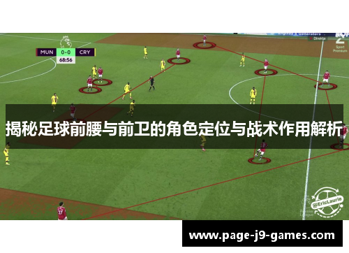 揭秘足球前腰与前卫的角色定位与战术作用解析