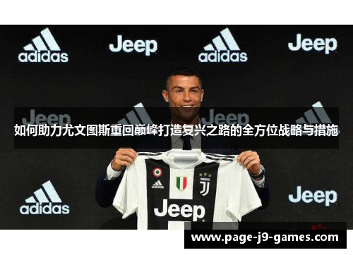 如何助力尤文图斯重回巅峰打造复兴之路的全方位战略与措施 如何助力尤文图斯重回巅峰打造复兴之路的全方位战略与措施