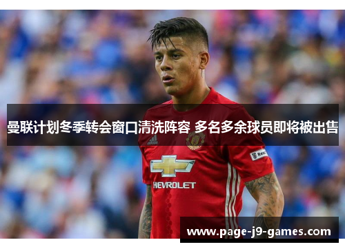 曼联计划冬季转会窗口清洗阵容 多名多余球员即将被出售