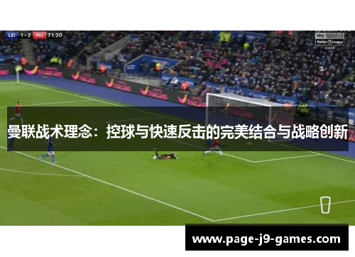 曼联战术理念:控球与快速反击的完美结合与战略创新 曼联战术理念:控球与快速反击的完美结合与战略创新