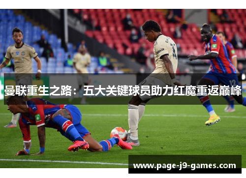 曼联重生之路:五大关键球员助力红魔重返巅峰 曼联重生之路:五大关键球员助力红魔重返巅峰