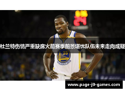 杜兰特伤情严重缺席火箭赛季前景堪忧队伍未来走向成疑