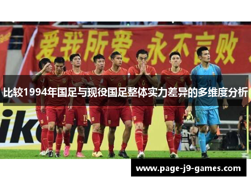 比较1994年国足与现役国足整体实力差异的多维度分析 比较1994年国足与现役国足整体实力差异的多维度分析