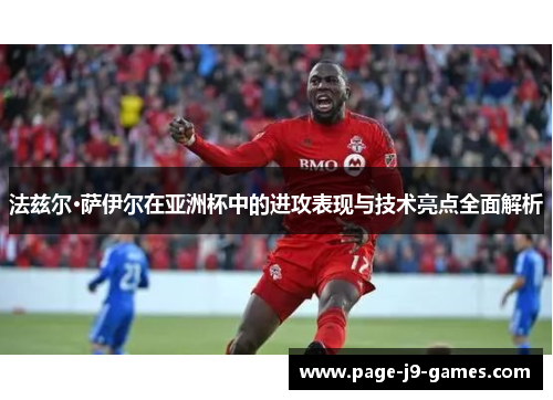法兹尔·萨伊尔在亚洲杯中的进攻表现与技术亮点全面解析 法兹尔·萨伊尔在亚洲杯中的进攻表现与技术亮点全面解析
