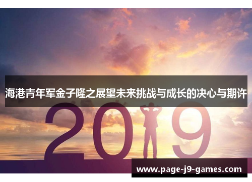 海港青年军金子隆之展望未来挑战与成长的决心与期许 海港青年军金子隆之展望未来挑战与成长的决心与期许