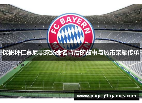 探秘拜仁慕尼黑球场命名背后的故事与城市荣耀传承