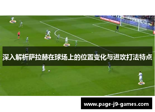 深入解析萨拉赫在球场上的位置变化与进攻打法特点 深入解析萨拉赫在球场上的位置变化与进攻打法特点