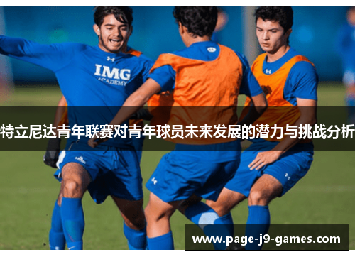特立尼达青年联赛对青年球员未来发展的潜力与挑战分析 特立尼达青年联赛对青年球员未来发展的潜力与挑战分析