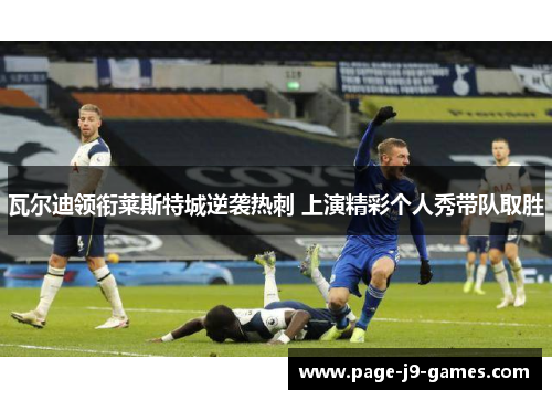 瓦尔迪领衔莱斯特城逆袭热刺 上演精彩个人秀带队取胜