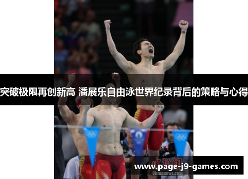突破极限再创新高 潘展乐自由泳世界纪录背后的策略与心得 突破极限再创新高 潘展乐自由泳世界纪录背后的策略与心得