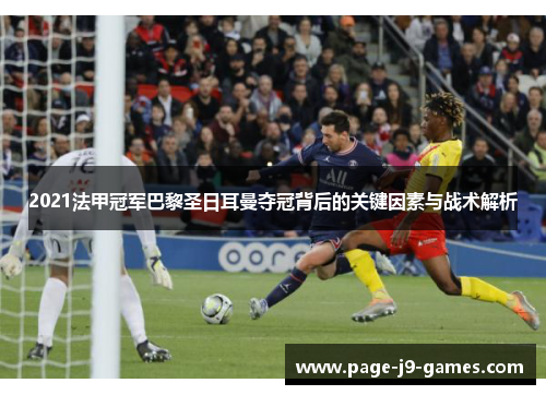 2021法甲冠军巴黎圣日耳曼夺冠背后的关键因素与战术解析