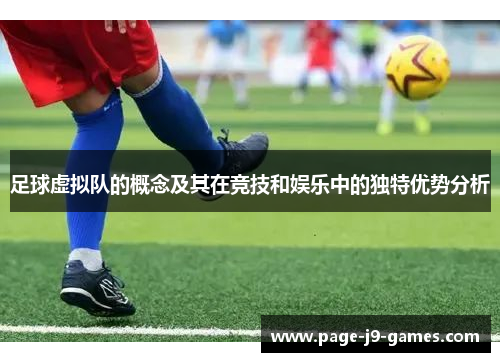 足球虚拟队的概念及其在竞技和娱乐中的独特优势分析 足球虚拟队的概念及其在竞技和娱乐中的独特优势分析