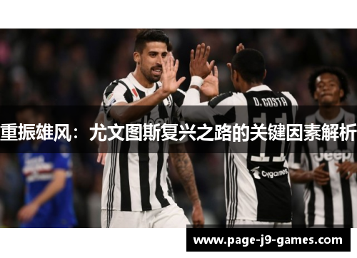 重振雄风:尤文图斯复兴之路的关键因素解析 重振雄风:尤文图斯复兴之路的关键因素解析