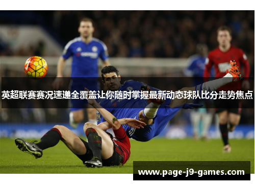英超联赛赛况速递全覆盖让你随时掌握最新动态球队比分走势焦点