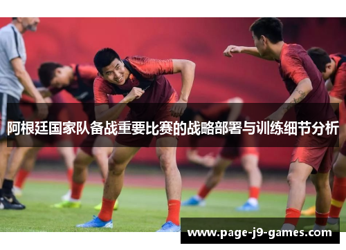 阿根廷国家队备战重要比赛的战略部署与训练细节分析 阿根廷国家队备战重要比赛的战略部署与训练细节分析