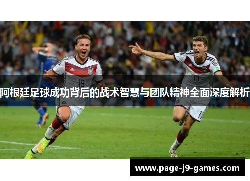 阿根廷足球成功背后的战术智慧与团队精神全面深度解析 阿根廷足球成功背后的战术智慧与团队精神全面深度解析
