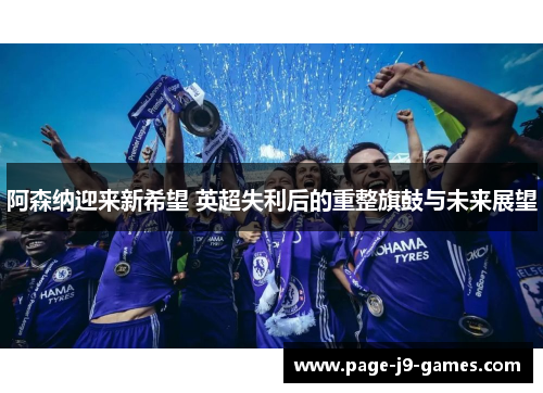 阿森纳迎来新希望 英超失利后的重整旗鼓与未来展望