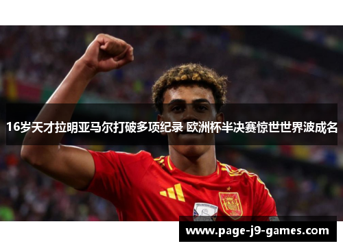16岁天才拉明亚马尔打破多项纪录 欧洲杯半决赛惊世世界波成名 16岁天才拉明亚马尔打破多项纪录 欧洲杯半决赛惊世世界波成名