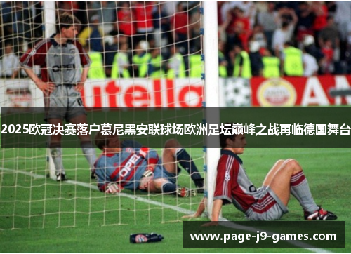 2025欧冠决赛落户慕尼黑安联球场欧洲足坛巅峰之战再临德国舞台