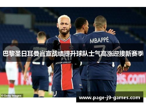 巴黎圣日耳曼官宣战绩提升球队士气高涨迎接新赛季