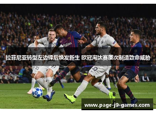 拉菲尼亚转型左边锋后焕发新生 欧冠淘汰赛屡次制造致命威胁 拉菲尼亚转型左边锋后焕发新生 欧冠淘汰赛屡次制造致命威胁