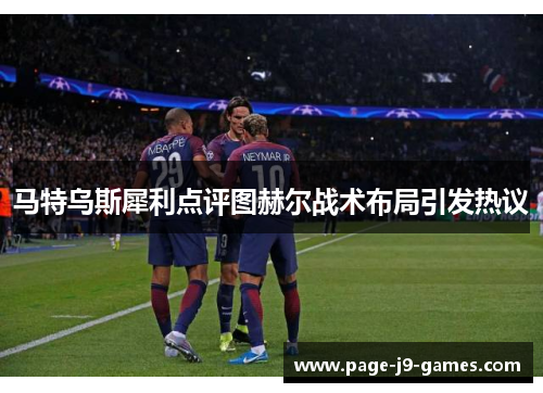 马特乌斯犀利点评图赫尔战术布局引发热议 马特乌斯犀利点评图赫尔战术布局引发热议