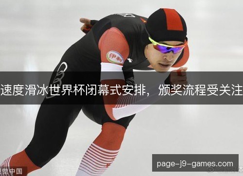 速度滑冰世界杯闭幕式安排,颁奖流程受关注 速度滑冰世界杯闭幕式安排,颁奖流程受关注