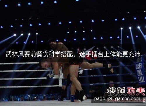 武林风赛前餐食科学搭配,选手擂台上体能更充沛 武林风赛前餐食科学搭配,选手擂台上体能更充沛