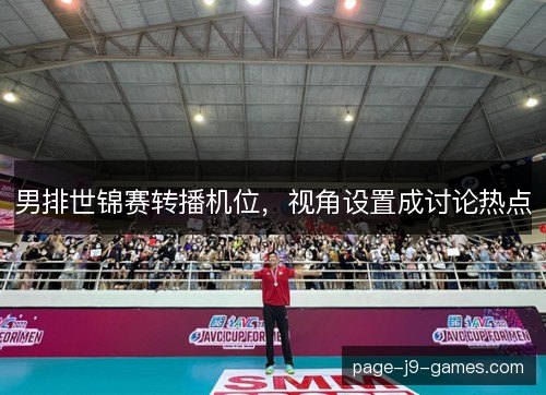 男排世锦赛转播机位，视角设置成讨论热点