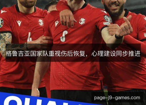 格鲁吉亚国家队重视伤后恢复，心理建设同步推进